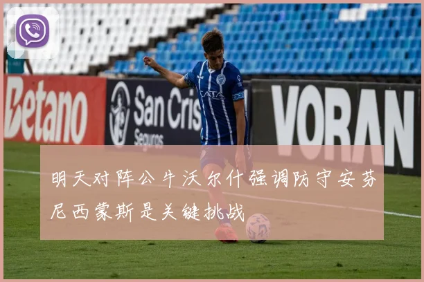 明天对阵公牛沃尔什强调防守安芬尼西蒙斯是关键挑战