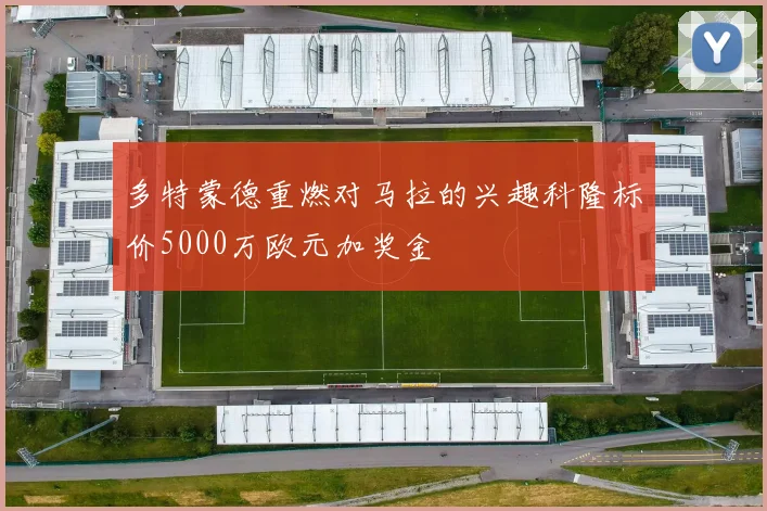 多特蒙德重燃对马拉的兴趣科隆标价5000万欧元加奖金