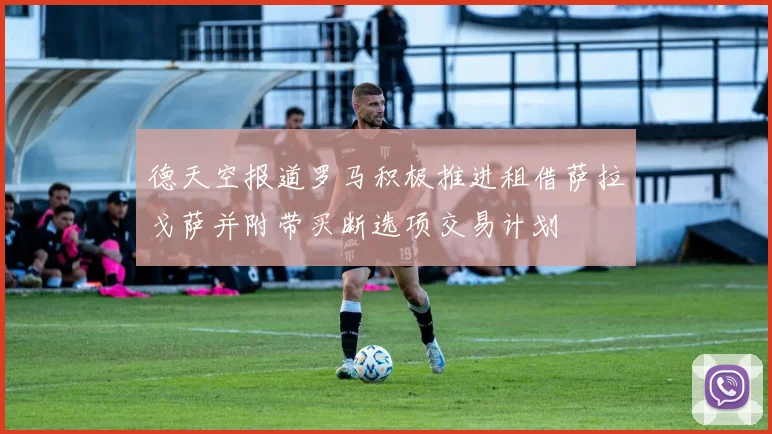 德天空报道罗马积极推进租借萨拉戈萨并附带买断选项交易计划