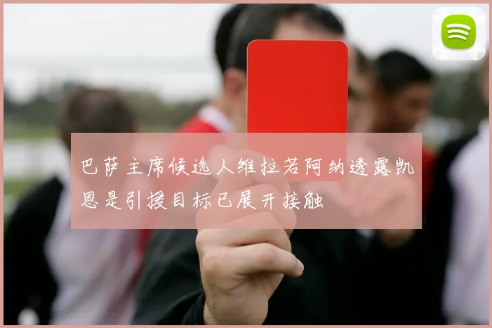 巴萨主席候选人维拉若阿纳透露凯恩是引援目标已展开接触