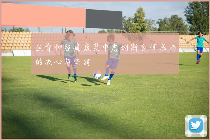 坐骨神经痛康复中詹姆斯自律戒酒的决心与坚持