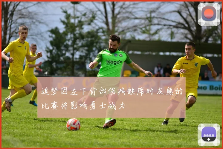 追梦因左下背部伤病缺席对灰熊的比赛将影响勇士战力