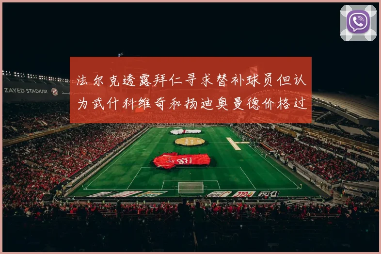 法尔克透露拜仁寻求替补球员但认为武什科维奇和扬迪奥曼德价格过高